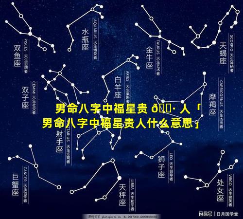 男命八字中福星贵 🌷 人「男命八字中福星贵人什么意思」